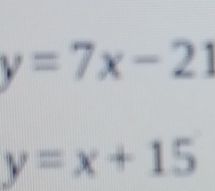 y=7x-21
y=x+15