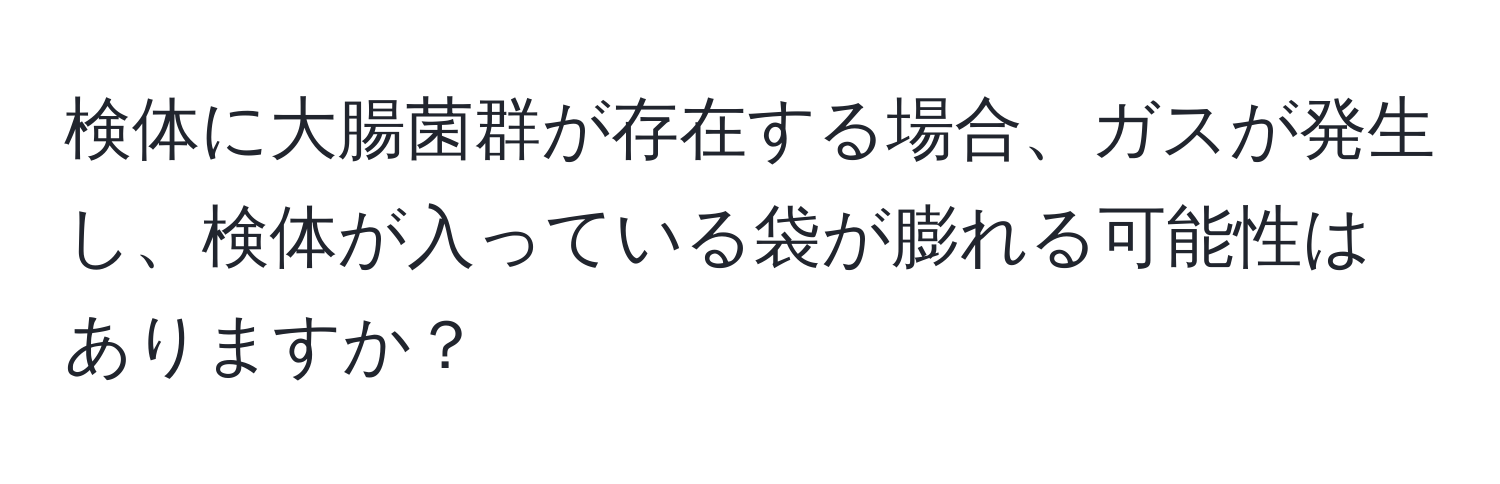 検体に大腸菌群が存在する場合、ガスが発生し、検体が入っている袋が膨れる可能性はありますか？