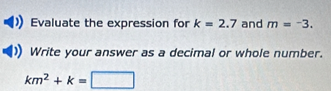 Evaluate the expression for k=2.7 and m=^-3. 
Write your answer as a decimal or whole number.
km^2+k=□