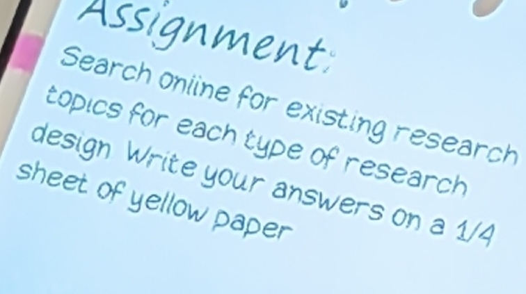 Assignment 
Search online for existing research 
tópics for each type of research 
design Write your answers on a 1/4
sheet of yellow paper