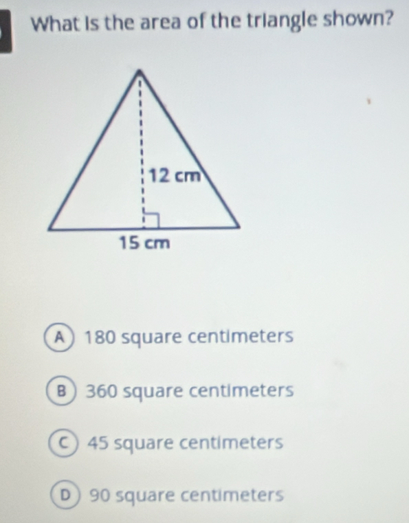 What is the area of the triangle shown?
A) 180 square centimeters
B) 360 square centimeters
) 45 square centimeters
D) 90 square centimeters