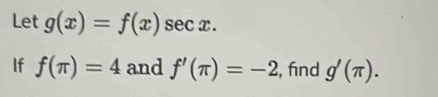 Let g(x)=f(x)sec x. 
If f(π )=4 and f'(π )=-2 , find g'(π ).