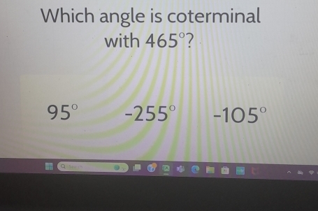 Which angle is coterminal
with 465°
95° -255° -105°