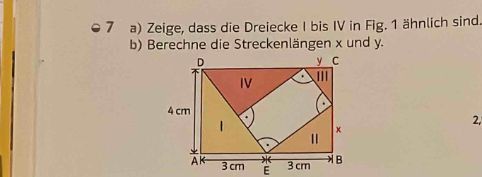 Zeige, dass die Dreiecke I bis IV in Fig. 1 ähnlich sind. 
b) Berechne die Streckenlängen x und y. 
2,