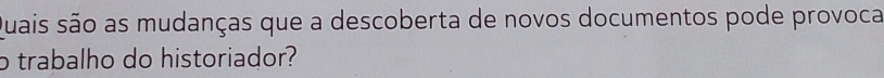 quais são as mudanças que a descoberta de novos documentos pode provoca 
o trabalho do historiador?