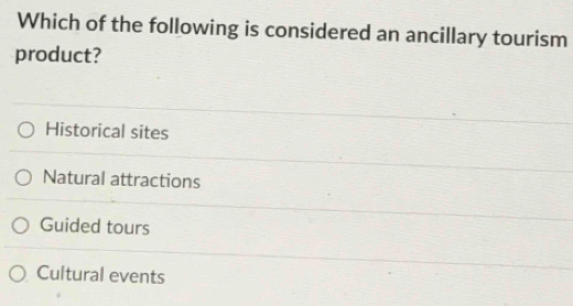 Which of the following is considered an ancillary tourism
product?
Historical sites
Natural attractions
Guided tours
Cultural events
