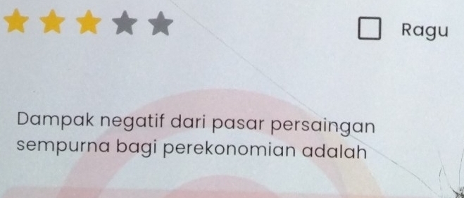 Ragu 
Dampak negatif dari pasar persaingan 
sempurna bagi perekonomian adalah