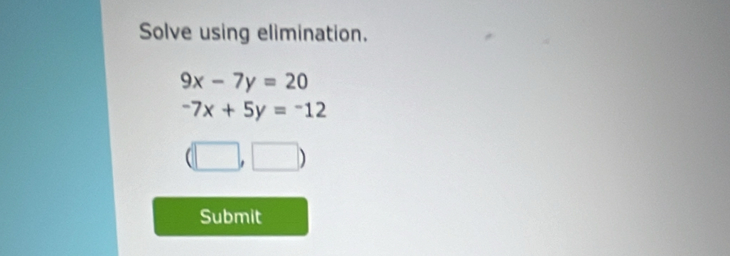 Solve using elimination.
9x-7y=20
-7x+5y=-12
(□ ,□ )
Submit