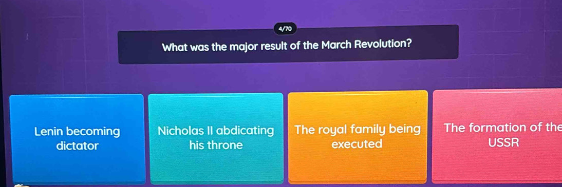 4/70
What was the major result of the March Revolution?
Lenin becoming Nicholas II abdicating The royal family being The formation of the
dictator his throne executed USSR