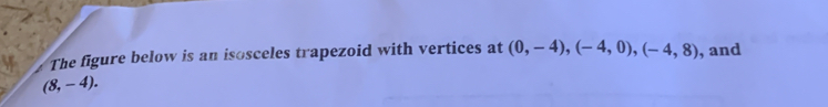 The figure below is an isosceles trapezoid with vertices at (0,-4), (-4,0), (-4,8) , and
(8,-4).