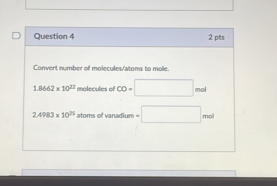 Convert number of molecules/atoms to mole. 
_ 
1.8662* 10^(22) molecules of CO=□ || ol
2.4983* 10^(25) atoms of vanadium =□ mol