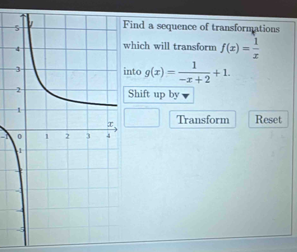 ind a sequence of transformations
hich will transform f(x)= 1/x 
nto g(x)= 1/-x+2 +1. 
Shift up by
Transform Reset
-1