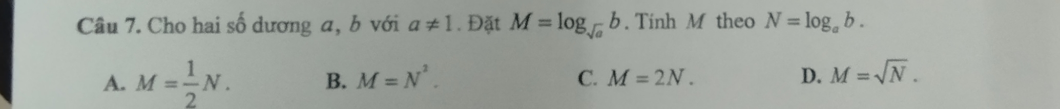 Cho hai số dương a, b với a!= 1. Đặt M=log _sqrt(a)b. Tinh M theo N=log _ab.
A. M= 1/2 N. B. M=N^2. C. M=2N. D. M=sqrt(N).