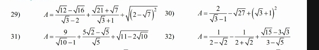 A= (sqrt(12)-sqrt(16))/sqrt(3)-2 + (sqrt(21)+sqrt(7))/sqrt(3)+1 +sqrt((2-sqrt 7))^2 30) A= 2/sqrt(3)-1 -sqrt(27)+(sqrt(3)+1)^2
31) A= 9/sqrt(10)-1 + (5sqrt(2)-sqrt(5))/sqrt(5) +sqrt(11-2sqrt 10) 32) A= 1/2-sqrt(2) - 1/2+sqrt(2) + (sqrt(15)-3sqrt(3))/3-sqrt(5) 