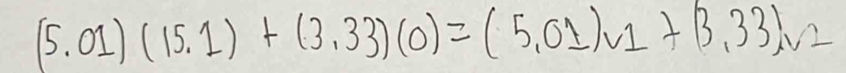 (5.01)(15.1)+(3.33)(0)=(5.01)v_1+(3.33)v_2