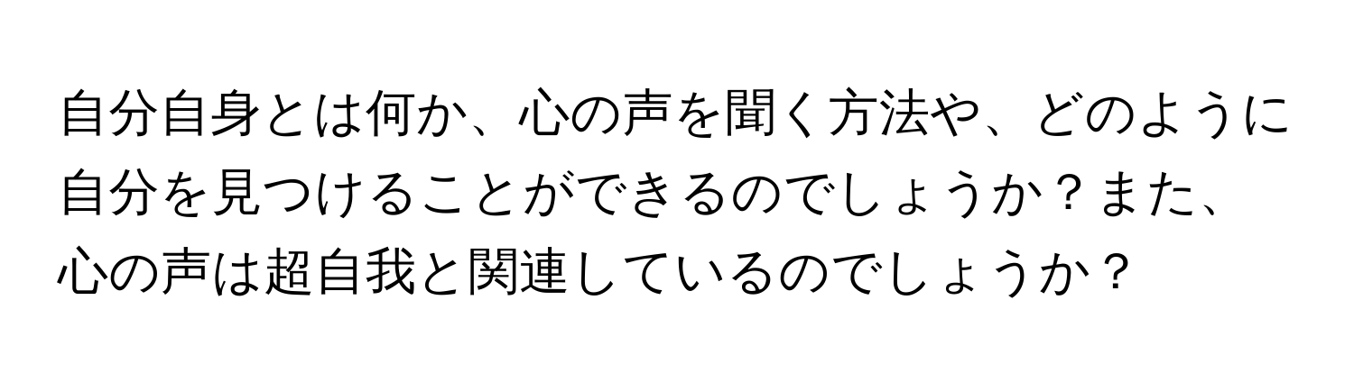 自分自身とは何か、心の声を聞く方法や、どのように自分を見つけることができるのでしょうか？また、心の声は超自我と関連しているのでしょうか？