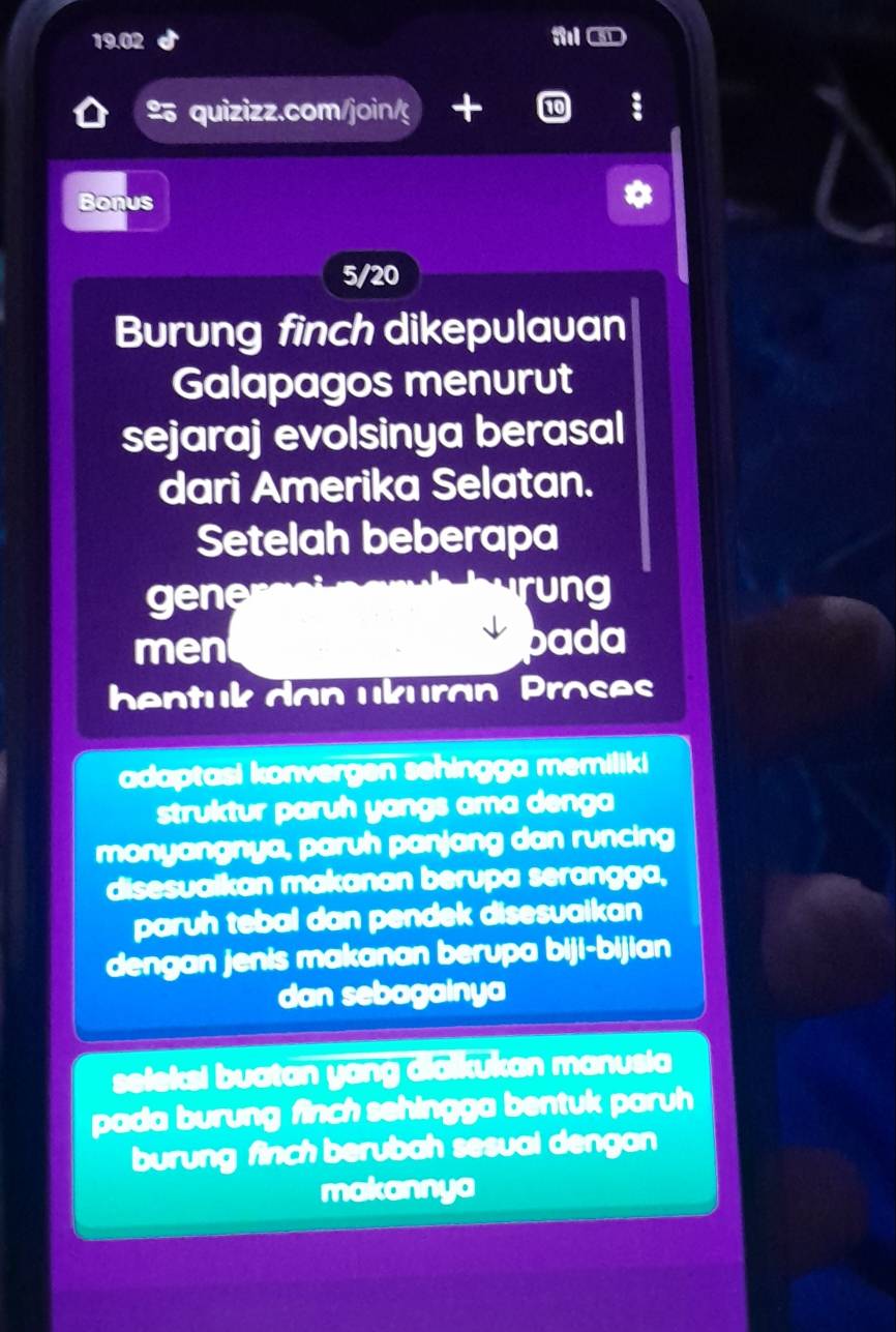 19.02 ③ 
2 quizizz.com/join/g a n0 
Bonus 
5/20 
Burung finch dikepulauan 
Galapagos menurut 
sejaraj evolsinya berasal 
dari Amerika Selatan. 
Setelah beberapa 
gene rung 
men pada 
bentuk dan ukuran Proses 
adaptasi konvergen sehingga memiliki 
struktur paruh yangs ama denga 
monyangnya, paruh panjang dan runcing 
disesualkan makanan berupa serangga, 
paruh tebal dan pendek disesuaikan 
dengan jenis makanan berupa biji-bijian 
dan sebagainya 
seleksi buatan yang dialkukan manusia 
pada burung finch sehingga bentuk paruh 
burung finch berubah sesual dengan 
makannya