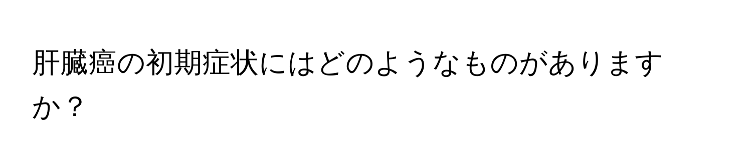 肝臓癌の初期症状にはどのようなものがありますか？