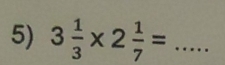 3 1/3 * 2 1/7 = _