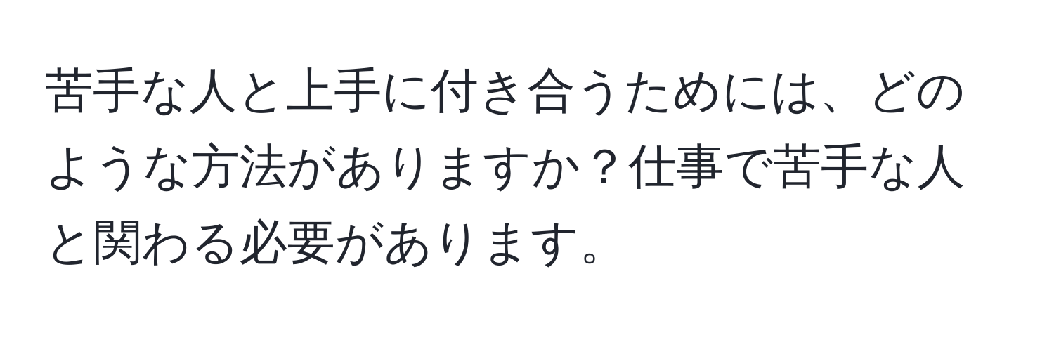 苦手な人と上手に付き合うためには、どのような方法がありますか？仕事で苦手な人と関わる必要があります。