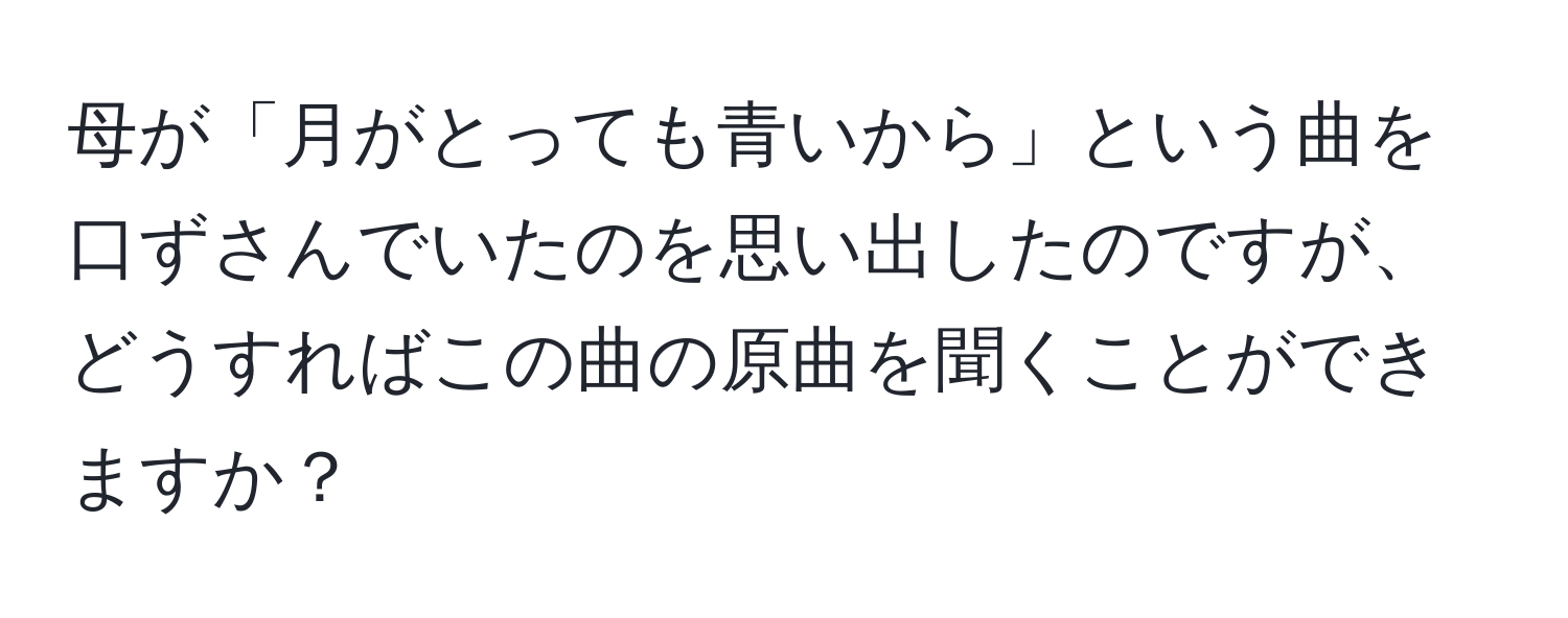 母が「月がとっても青いから」という曲を口ずさんでいたのを思い出したのですが、どうすればこの曲の原曲を聞くことができますか？