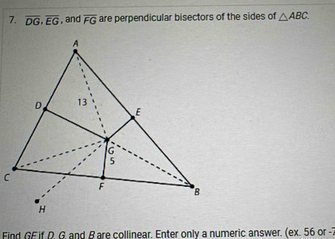 overline DG, overline EG , and overline FG are perpendicular bisectors of the sides of △ ABC. 
Find GE if D. G, and B are collinear. Enter only a numeric answer. (ex. 56 or -7