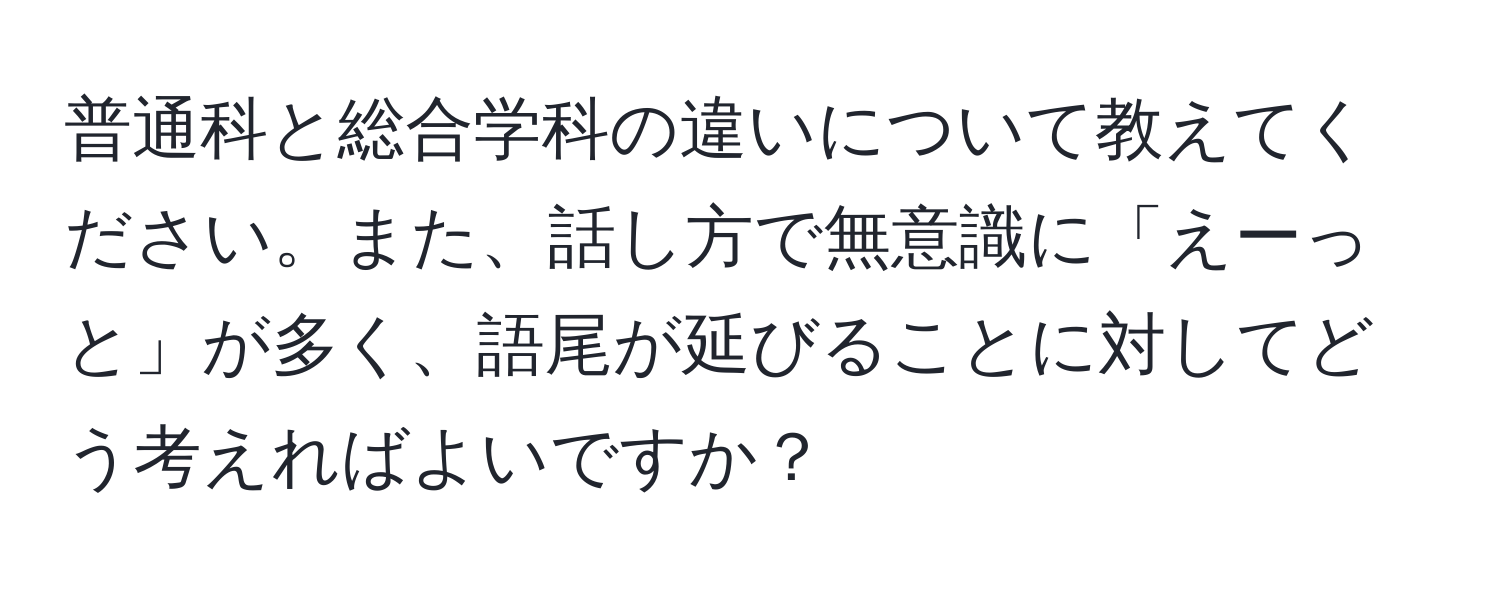 普通科と総合学科の違いについて教えてください。また、話し方で無意識に「えーっと」が多く、語尾が延びることに対してどう考えればよいですか？