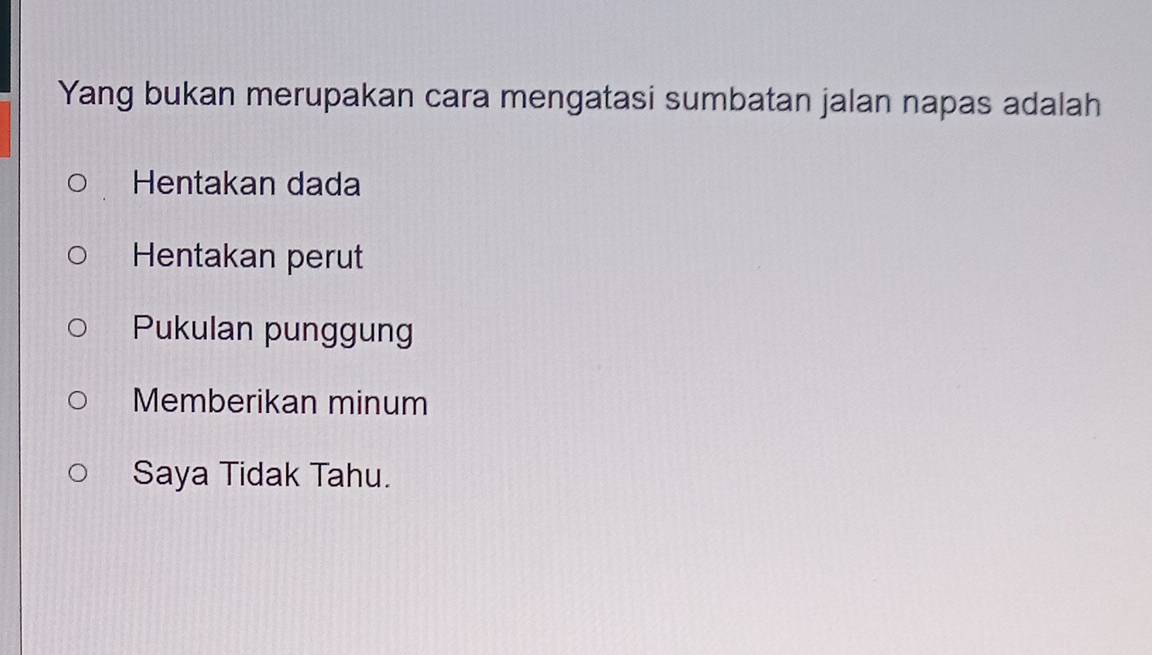 Yang bukan merupakan cara mengatasi sumbatan jalan napas adalah
Hentakan dada
Hentakan perut
Pukulan punggung
Memberikan minum
Saya Tidak Tahu.