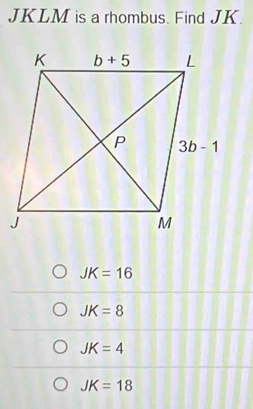 JKLM is a rhombus. Find JK.
JK=16
JK=8
JK=4
JK=18