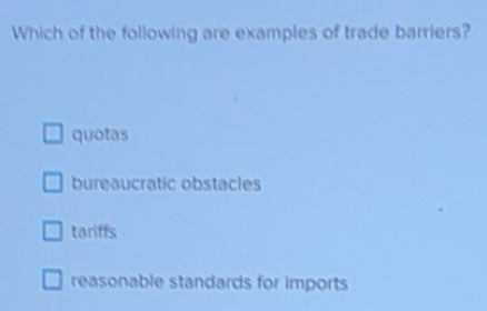Solved: Which of the following are examples of trade barriers? quotas ...