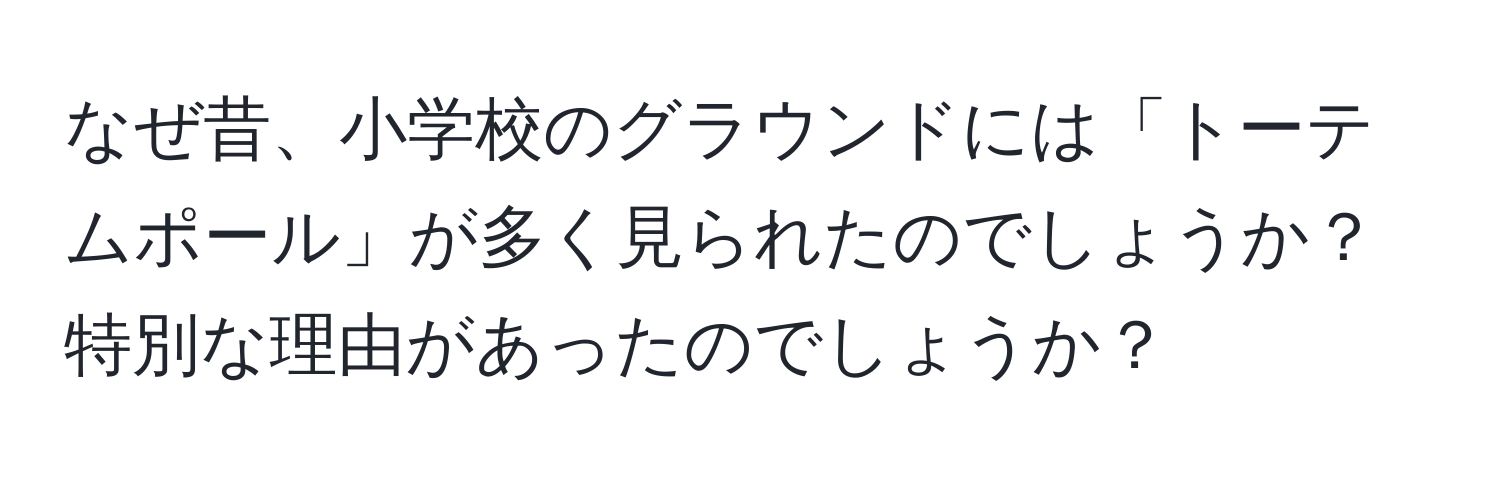 なぜ昔、小学校のグラウンドには「トーテムポール」が多く見られたのでしょうか？特別な理由があったのでしょうか？
