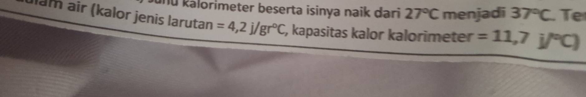 und kalorimeter beserta isinya naik dari 27°C menjadi 37°C
Jlam air (kalor jenis larutan =4,2j/gr°C, , kapasitas kalor kalorimeter =11,7j/^circ C)