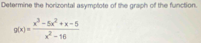Determine the horizontal asymptote of the graph of the function.
g(x)= (x^3-5x^2+x-5)/x^2-16 