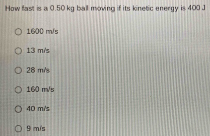 How fast is a 0.50 kg ball moving if its kinetic energy is 400 J
1600 m/s
13 m/s
28 m/s
160 m/s
40 m/s
9 m/s