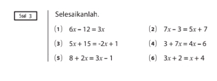 Soal 3 Selesaikanlah. 
(1) 6x-12=3x (2) 7x-3=5x+7
(3) 5x+15=-2x+1 (4) 3+7x=4x-6
(5) 8+2x=3x-1 (6) 3x+2=x+4