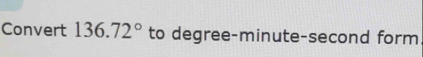 Convert 136.72° to degree -minute-second form