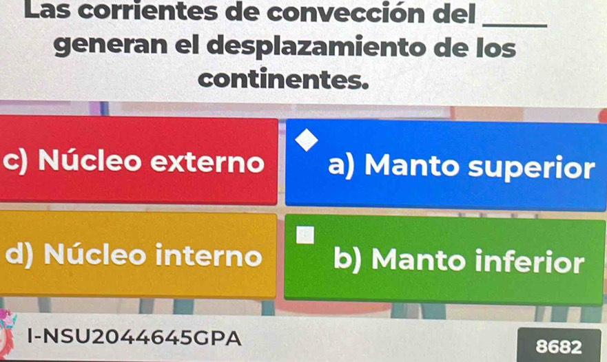 Las corrientes de convección del_
generan el desplazamiento de los
continentes.
c) Núcleo externo a) Manto superior
d) Núcleo interno b) Manto inferior
I-NSU2044645GPA 8682