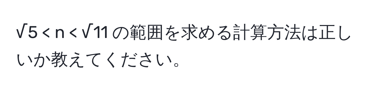 √5 < n < √11 の範囲を求める計算方法は正しいか教えてください。