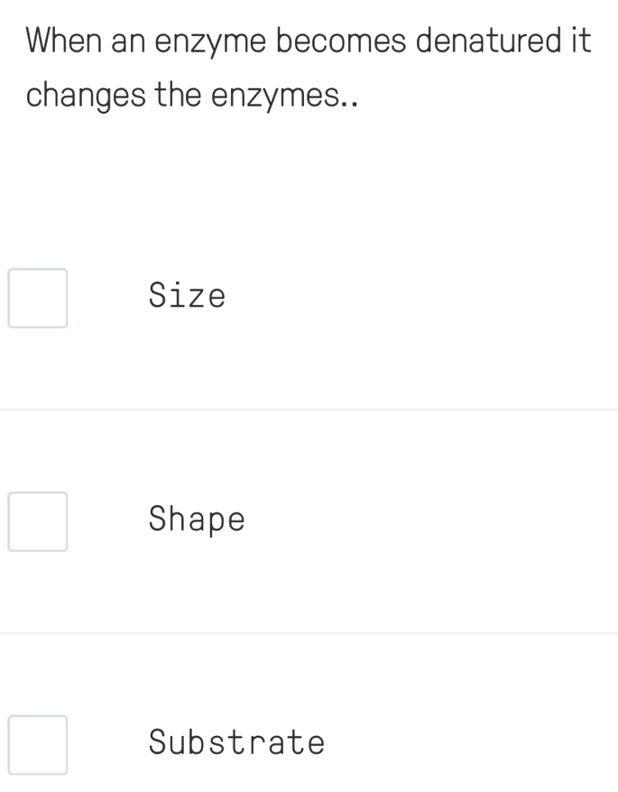 When an enzyme becomes denatured it
changes the enzymes..
Size
Shape
Substrate