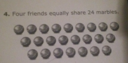 Four friends equally share 24 marbles. 
a