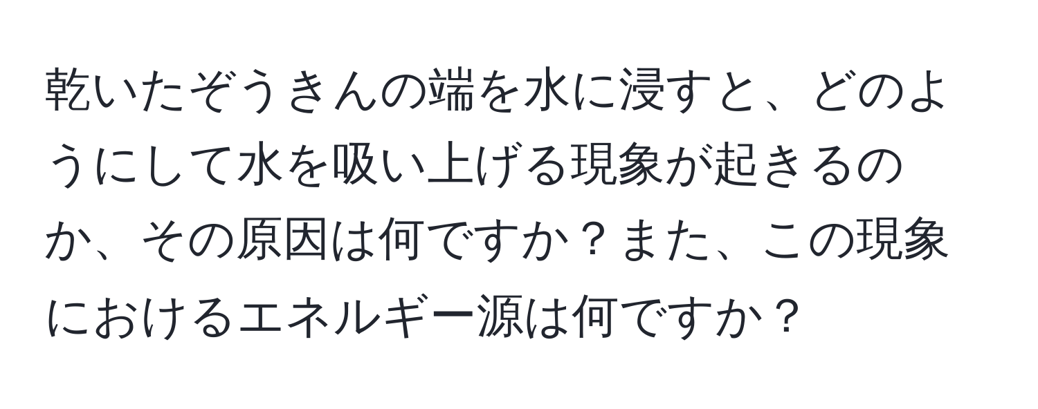 乾いたぞうきんの端を水に浸すと、どのようにして水を吸い上げる現象が起きるのか、その原因は何ですか？また、この現象におけるエネルギー源は何ですか？