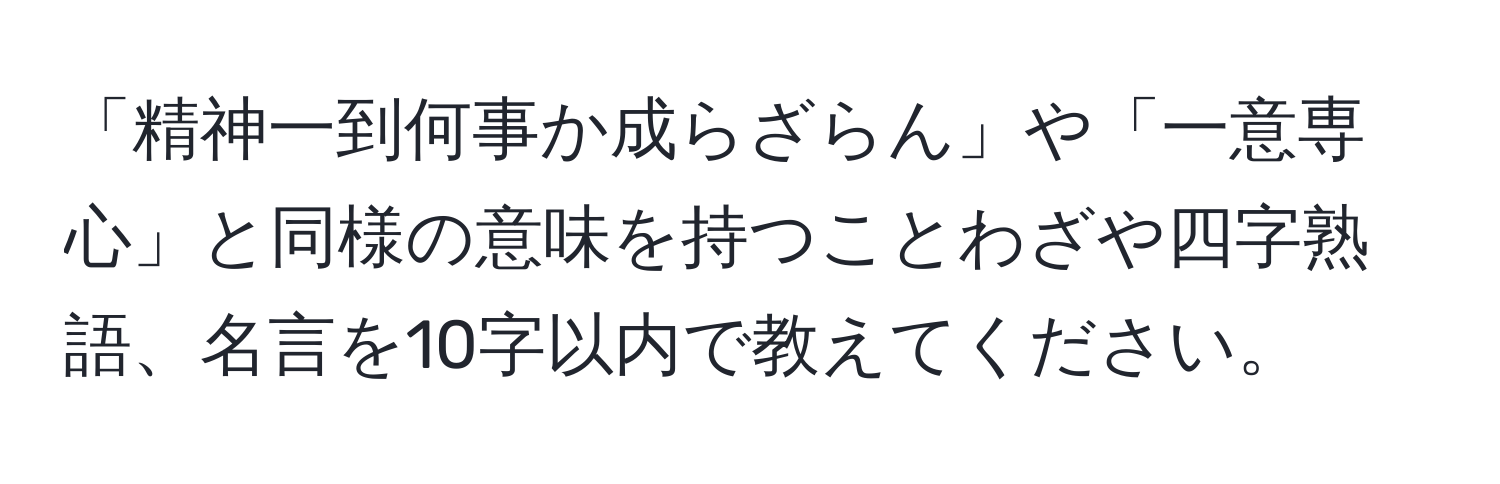 「精神一到何事か成らざらん」や「一意専心」と同様の意味を持つことわざや四字熟語、名言を10字以内で教えてください。