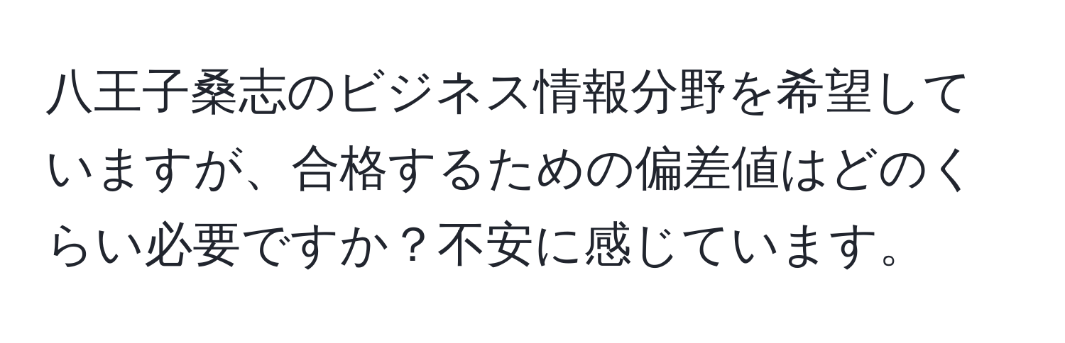 八王子桑志のビジネス情報分野を希望していますが、合格するための偏差値はどのくらい必要ですか？不安に感じています。