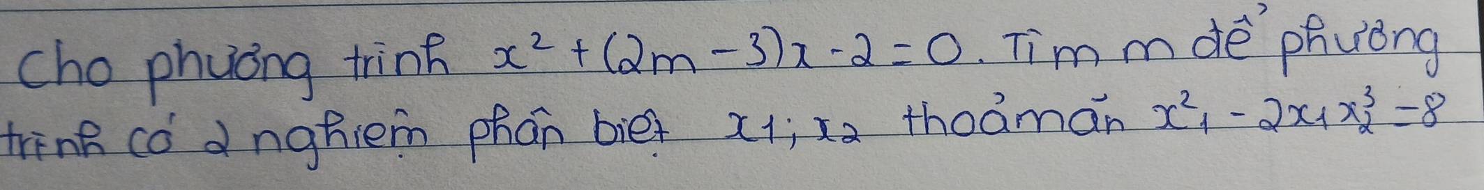 cho phuong trinf x^2+(2m-3)x-2=0 im mde phveng
trink có dnghiem phan bie x_1:x_2 thoaman x^2_1-2x_1x^3_2=8