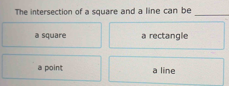 The intersection of a square and a line can be_
a square a rectangle
a point a line