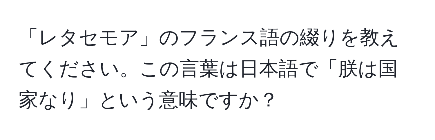 「レタセモア」のフランス語の綴りを教えてください。この言葉は日本語で「朕は国家なり」という意味ですか？