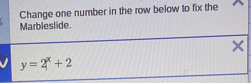Change one number in the row below to fix the 
Marbleslide. 
×
y=2^x+2