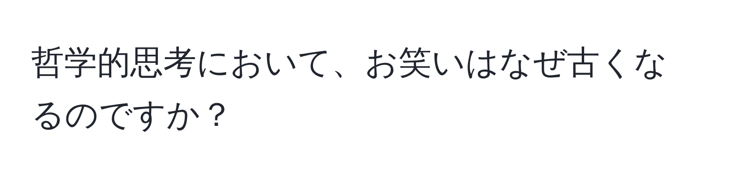 哲学的思考において、お笑いはなぜ古くなるのですか？