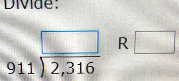 Divide:
beginarrayr □  911encloselongdiv 2,316endarray R□