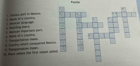 Puzzle 
1. Famous port in Mexico. 
2. Name of a country. 
3. Mexican language. 
4. Boarding place. 
5. Mexican important port. 
6. Name of a country. 
7. Transportation mean. 
8. Country which conquered Mexi 
9. Transportation mean. 
10. Place where the first vessel sai